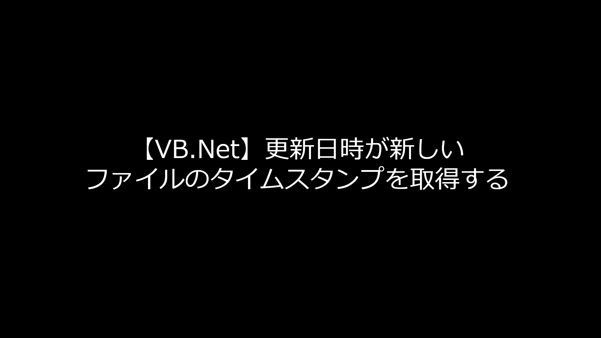 VB.Net】更新日時が新しいファイルのタイムスタンプを取得する | リョクちゃの電脳日記